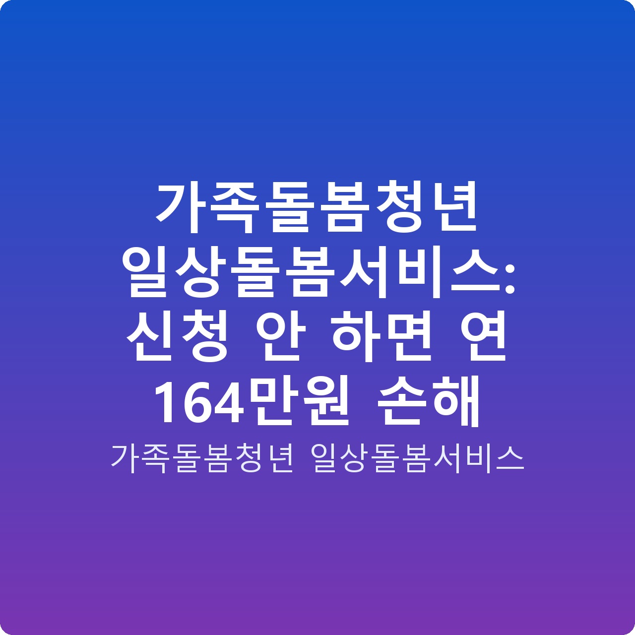 가족돌봄청년 일상돌봄서비스: 신청 안 하면 연 164만원 손해