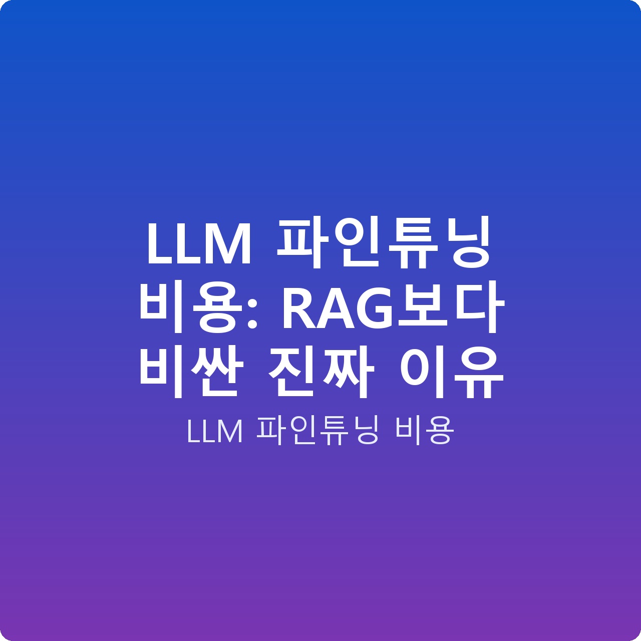 LLM 파인튜닝 비용: RAG보다 비싼 진짜 이유