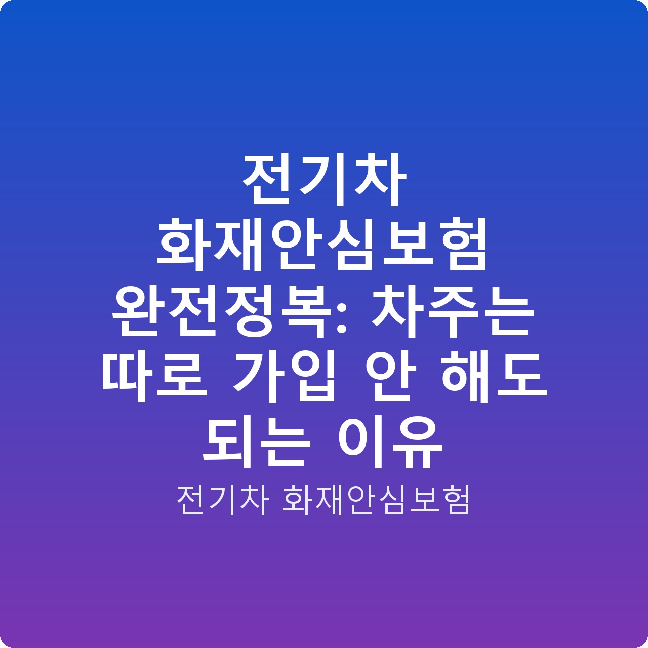 전기차 화재안심보험 완전정복: 차주는 따로 가입 안 해도 되는 이유
