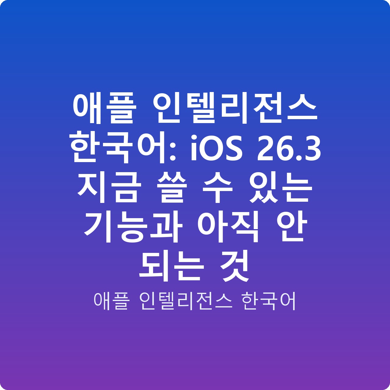 애플 인텔리전스 한국어: iOS 26.3 지금 쓸 수 있는 기능과 아직 안 되는 것