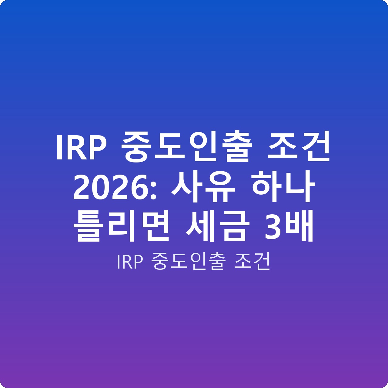 IRP 중도인출 조건 2026: 사유 하나 틀리면 세금 3배
