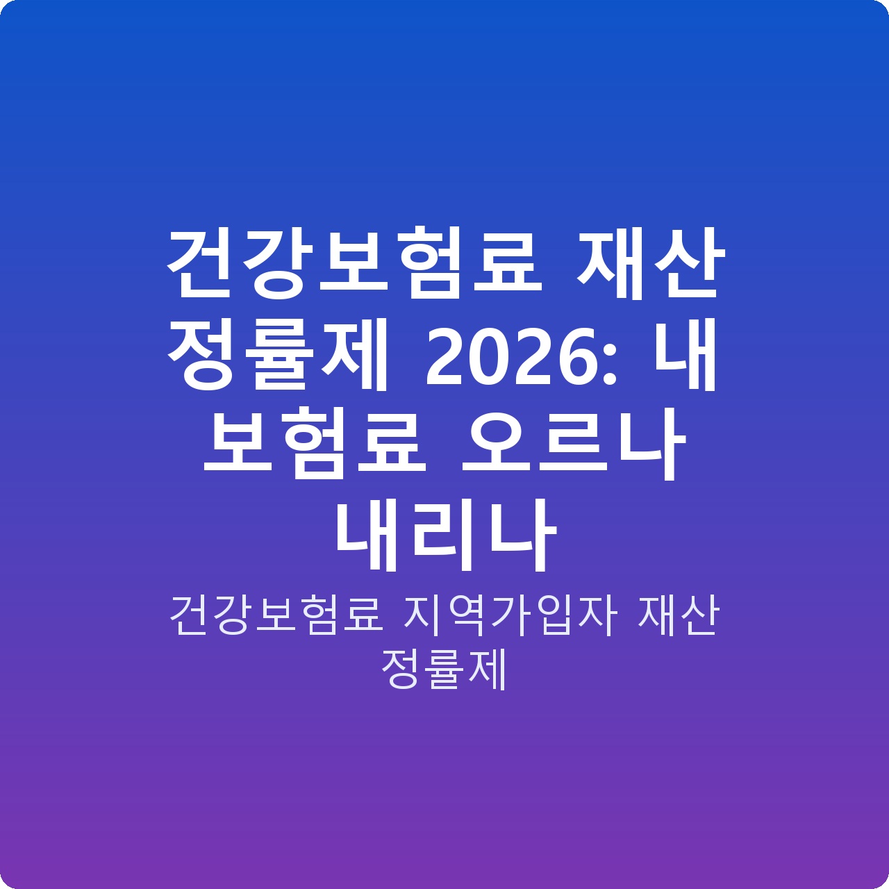 건강보험료 재산 정률제 2026: 내 보험료 오르나 내리나