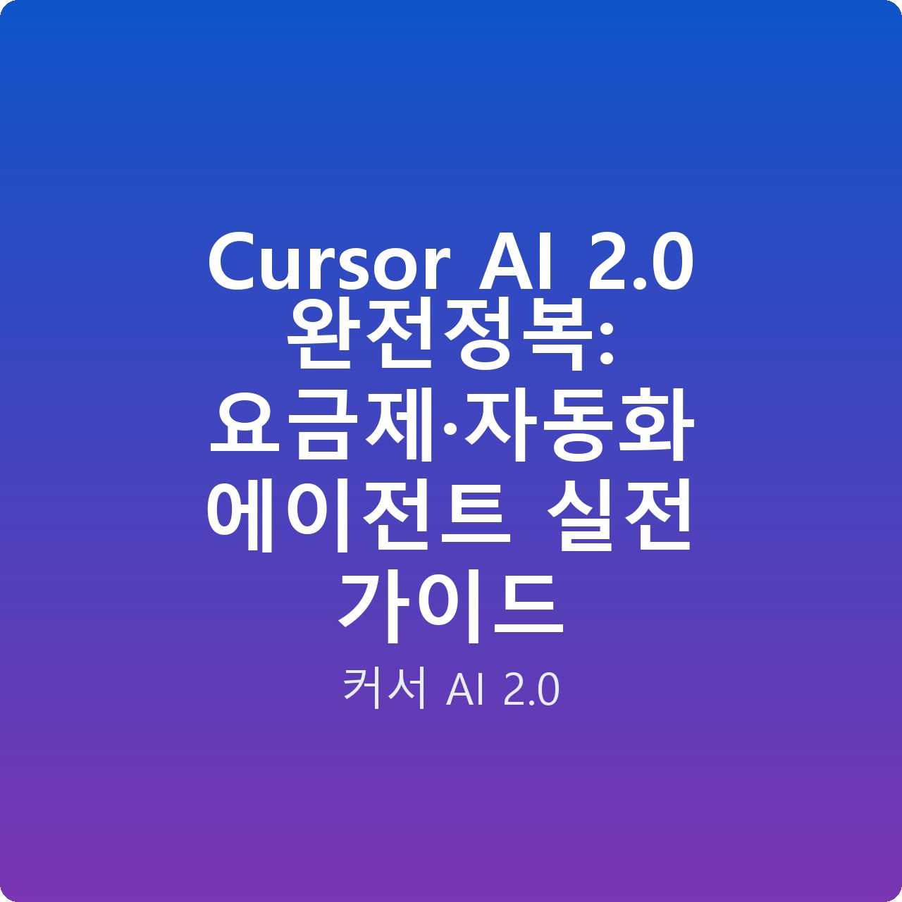 Cursor AI 2.0 완전정복: 요금제·자동화 에이전트 실전 가이드