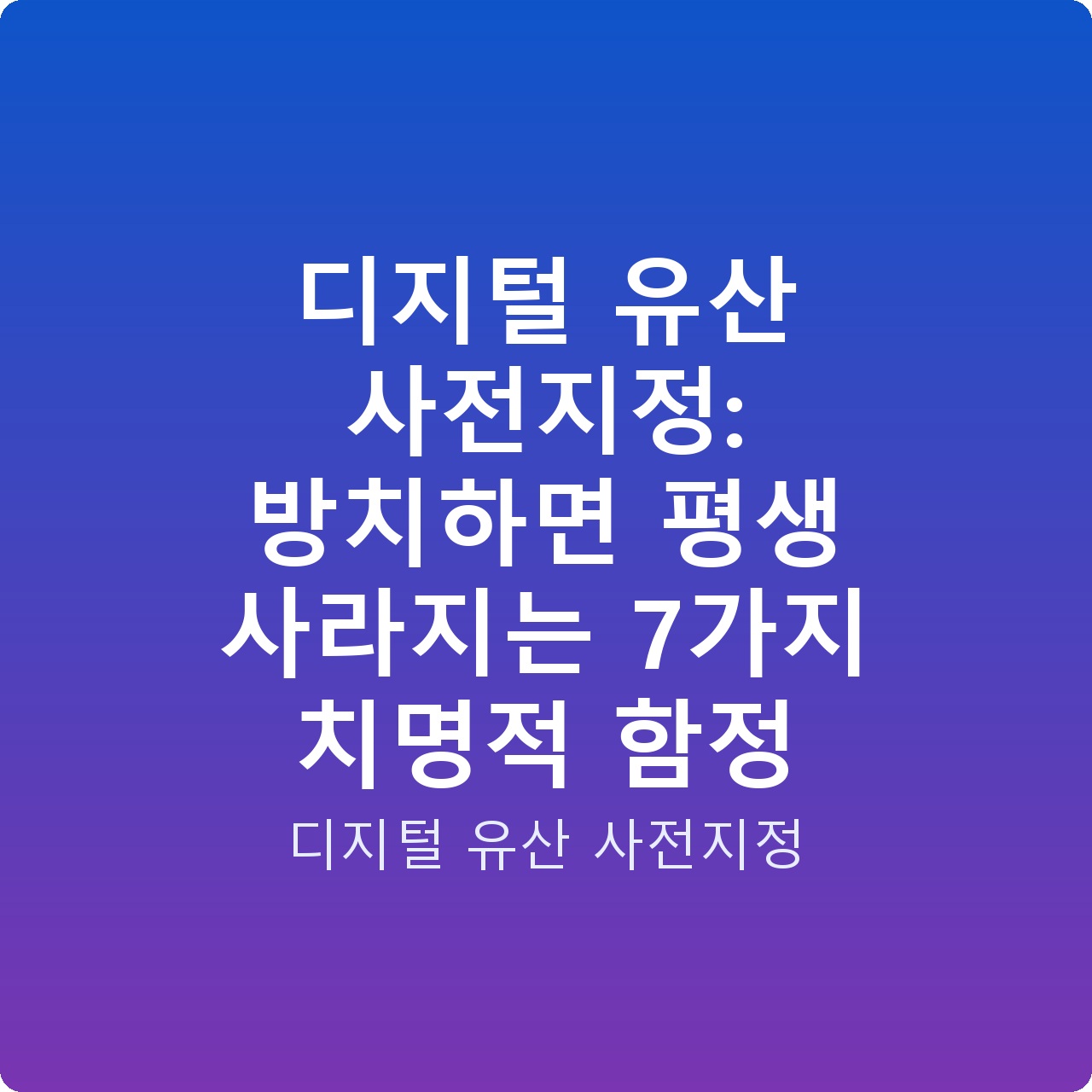 디지털 유산 사전지정: 방치하면 평생 사라지는 7가지 치명적 함정