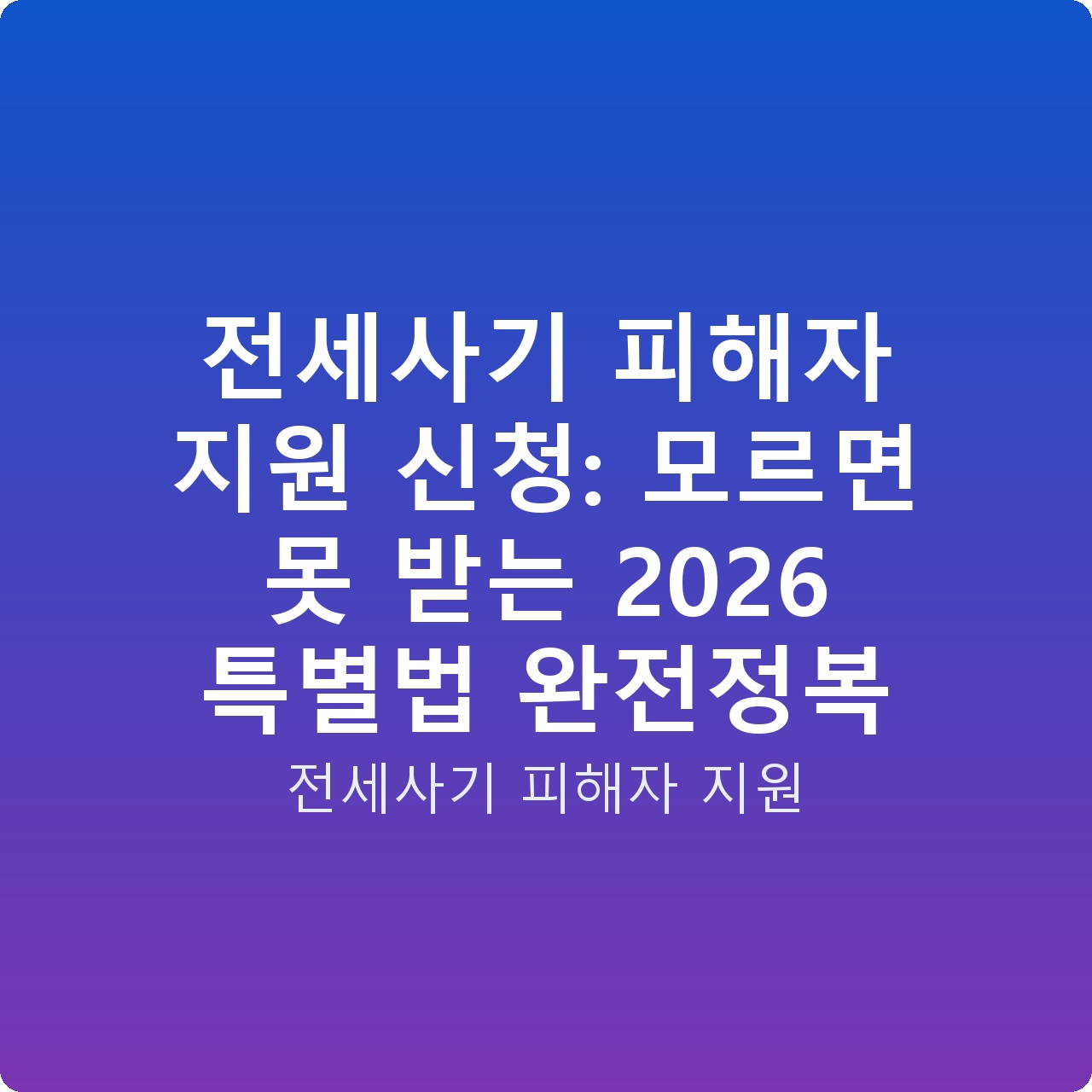 전세사기 피해자 지원 신청: 모르면 못 받는 2026 특별법 완전정복