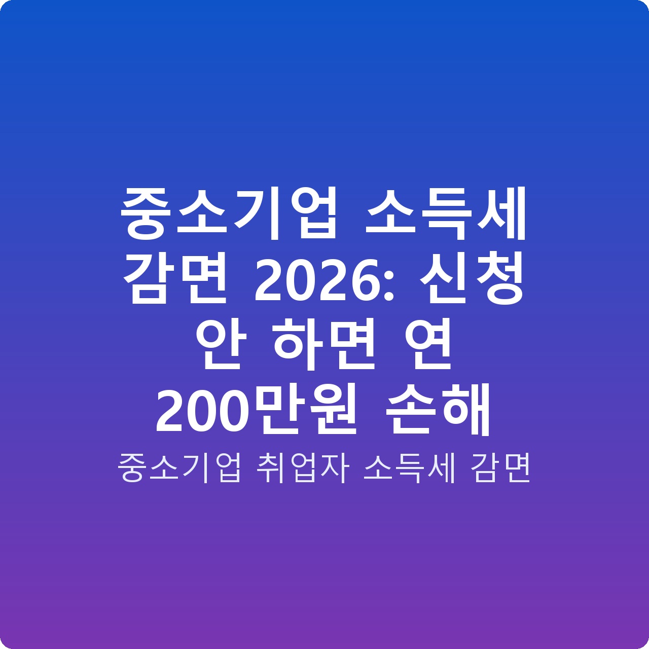 중소기업 소득세 감면 2026: 신청 안 하면 연 200만원 손해