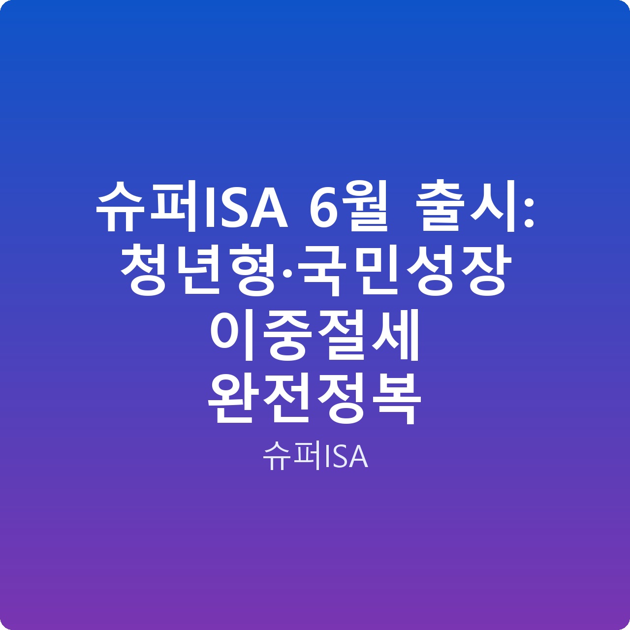 슈퍼ISA 6월 출시: 청년형·국민성장 이중절세 완전정복