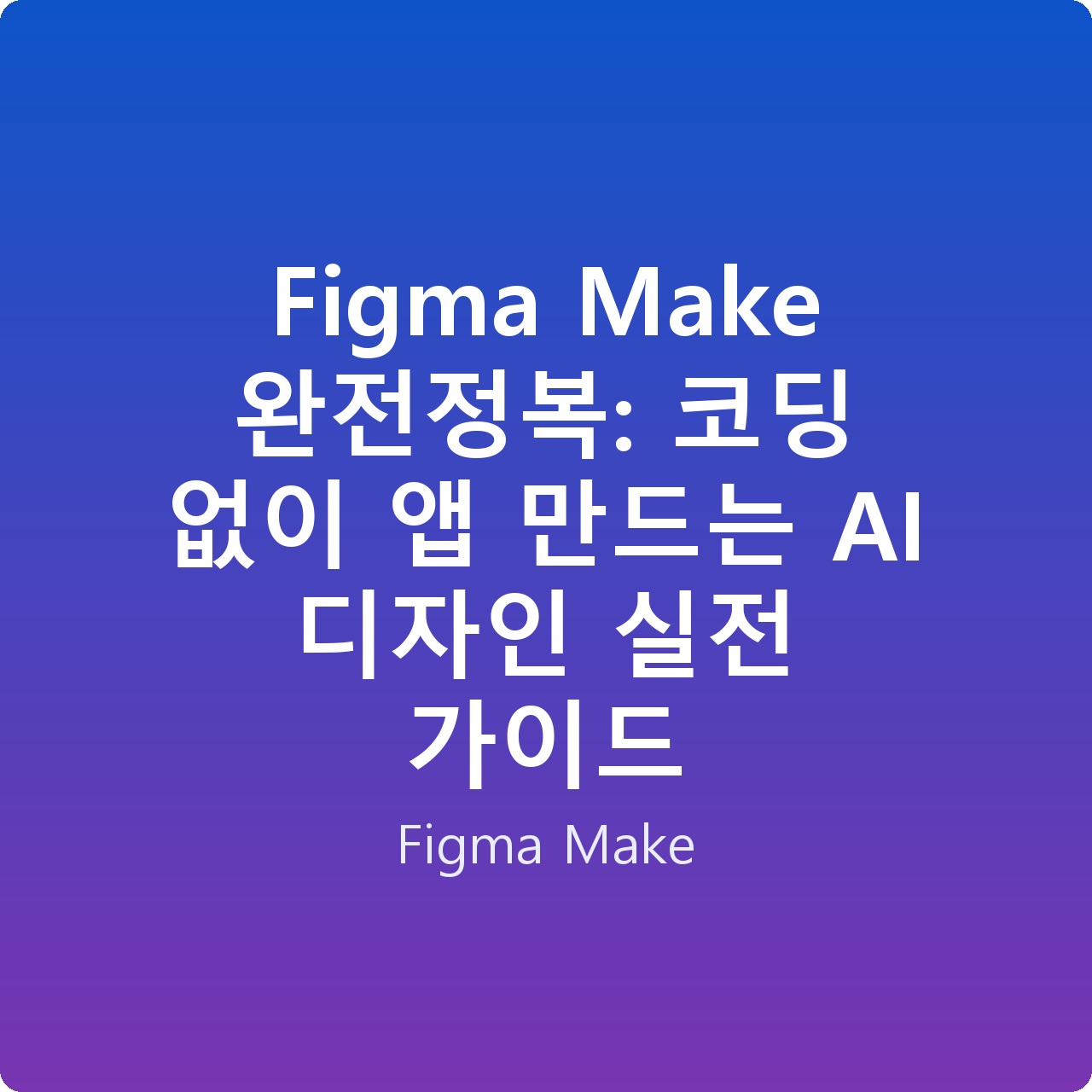 Figma Make 완전정복: 코딩 없이 앱 만드는 AI 디자인 실전 가이드