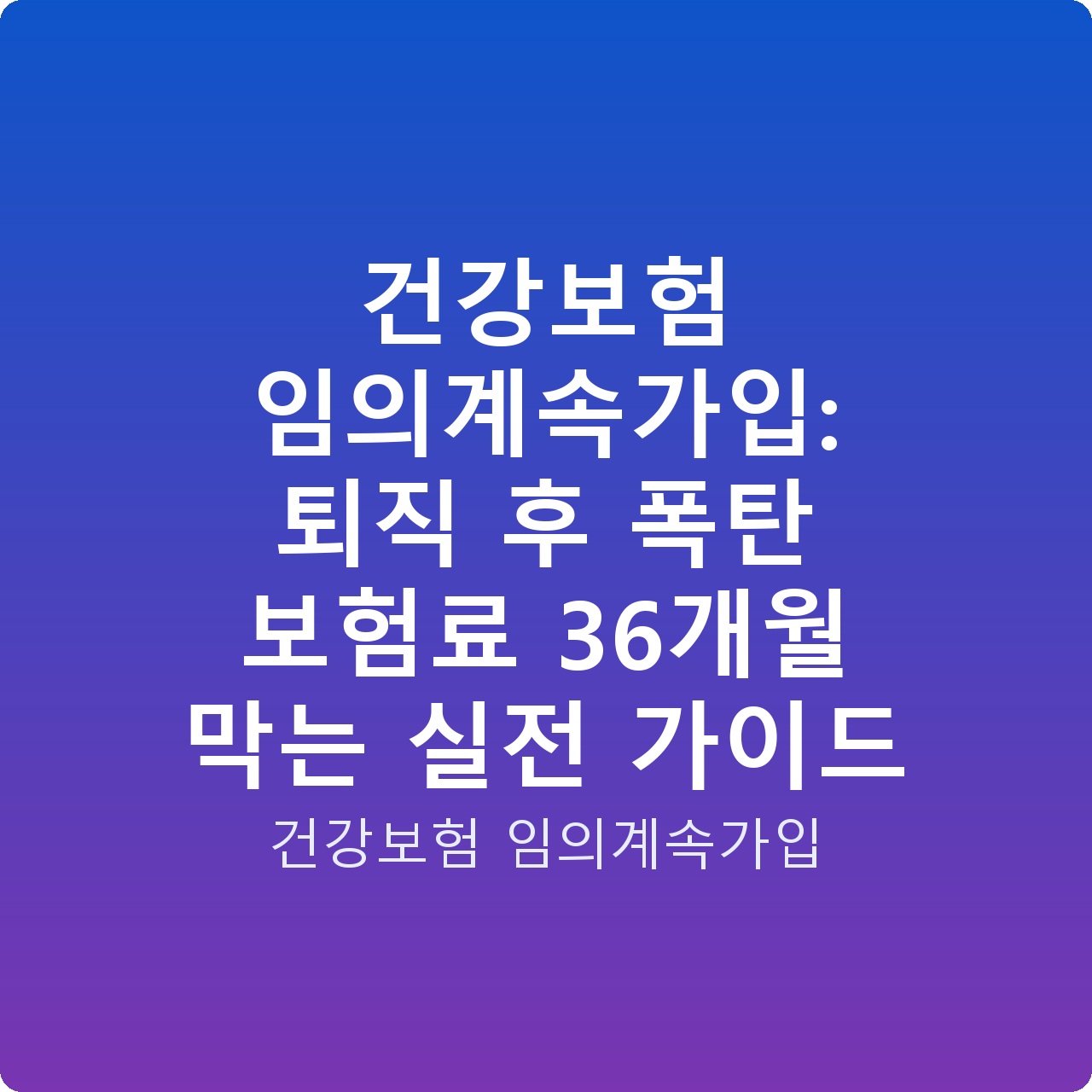 건강보험 임의계속가입: 퇴직 후 폭탄 보험료 36개월 막는 실전 가이드