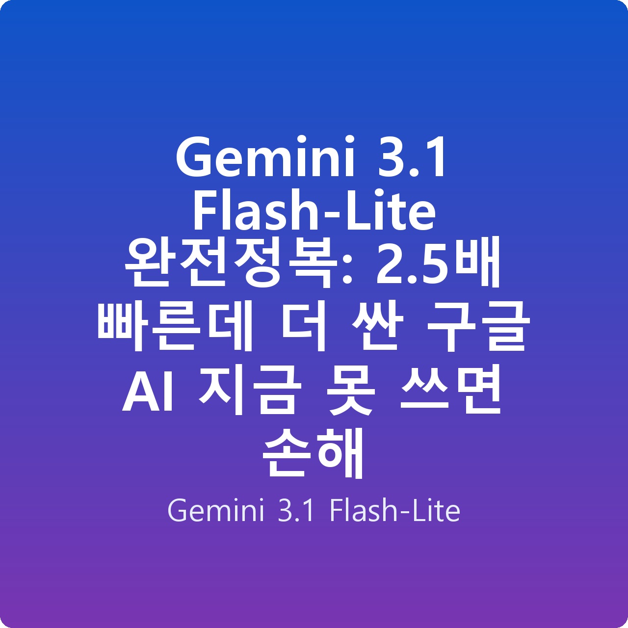 Gemini 3.1 Flash-Lite 완전정복: 2.5배 빠른데 더 싼 구글 AI 지금 못 쓰면 손해