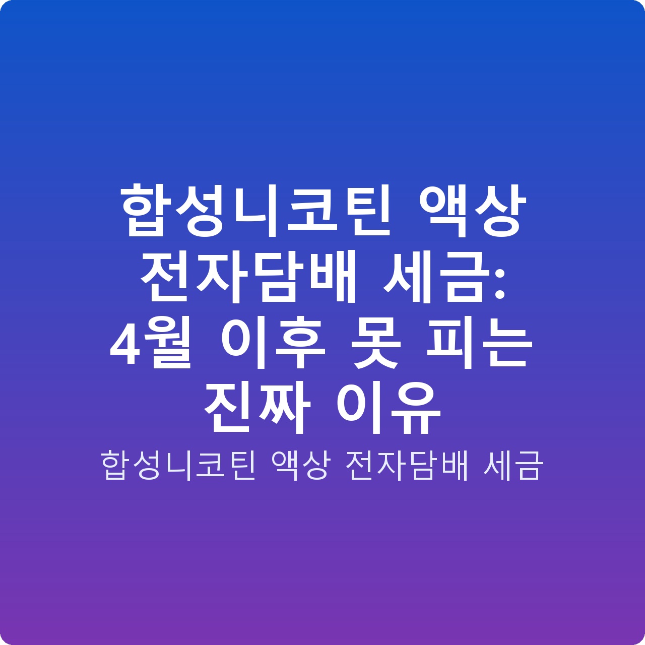 합성니코틴 액상 전자담배 세금: 4월 이후 못 피는 진짜 이유