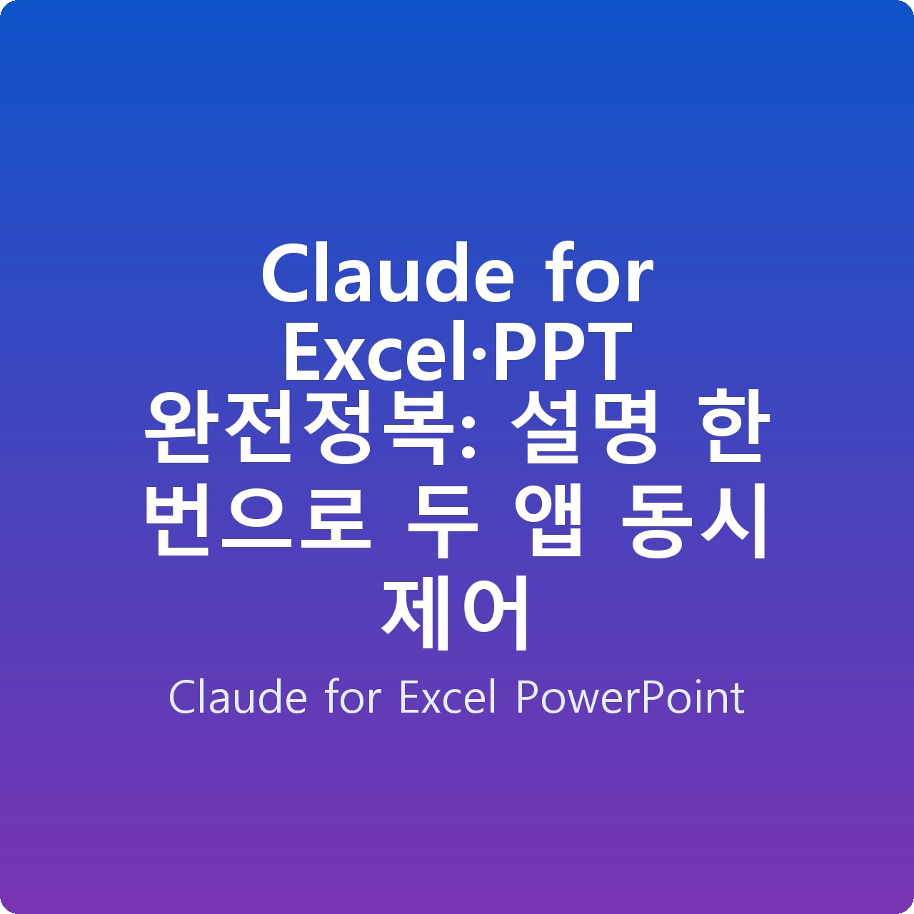 Claude for Excel·PPT 완전정복: 설명 한 번으로 두 앱 동시 제어