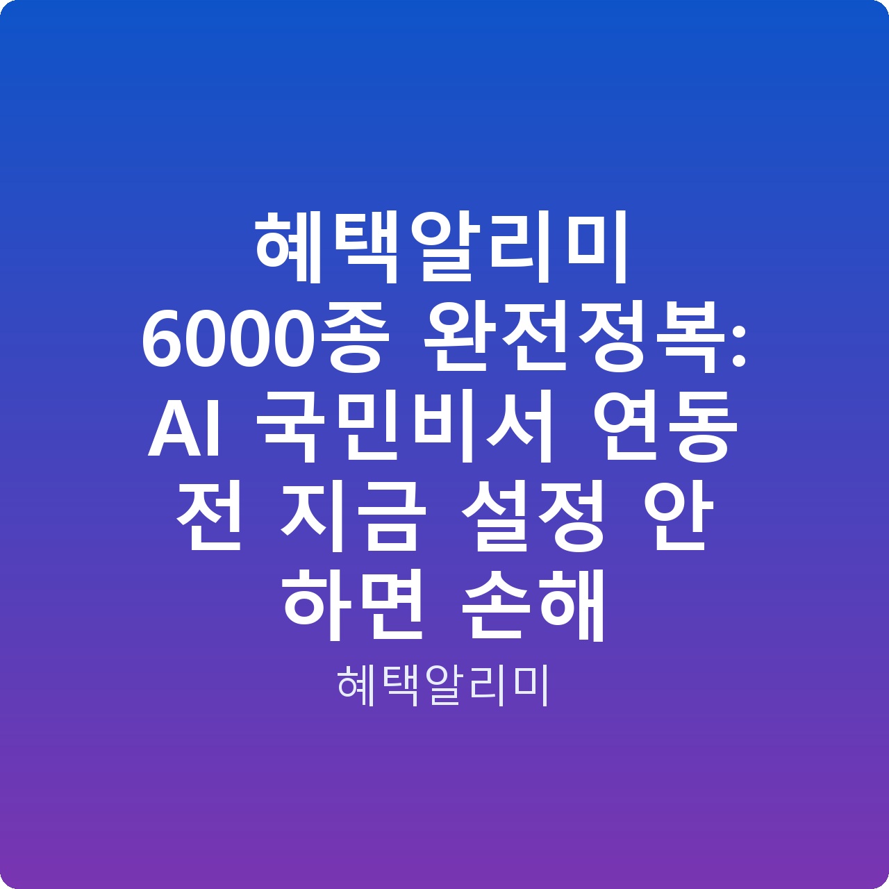 혜택알리미 6000종 완전정복: AI 국민비서 연동 전 지금 설정 안 하면 손해 혜택알리미 6000종 완전정복: AI 국민비서 연동 전 지금 설정 안 하면 손해