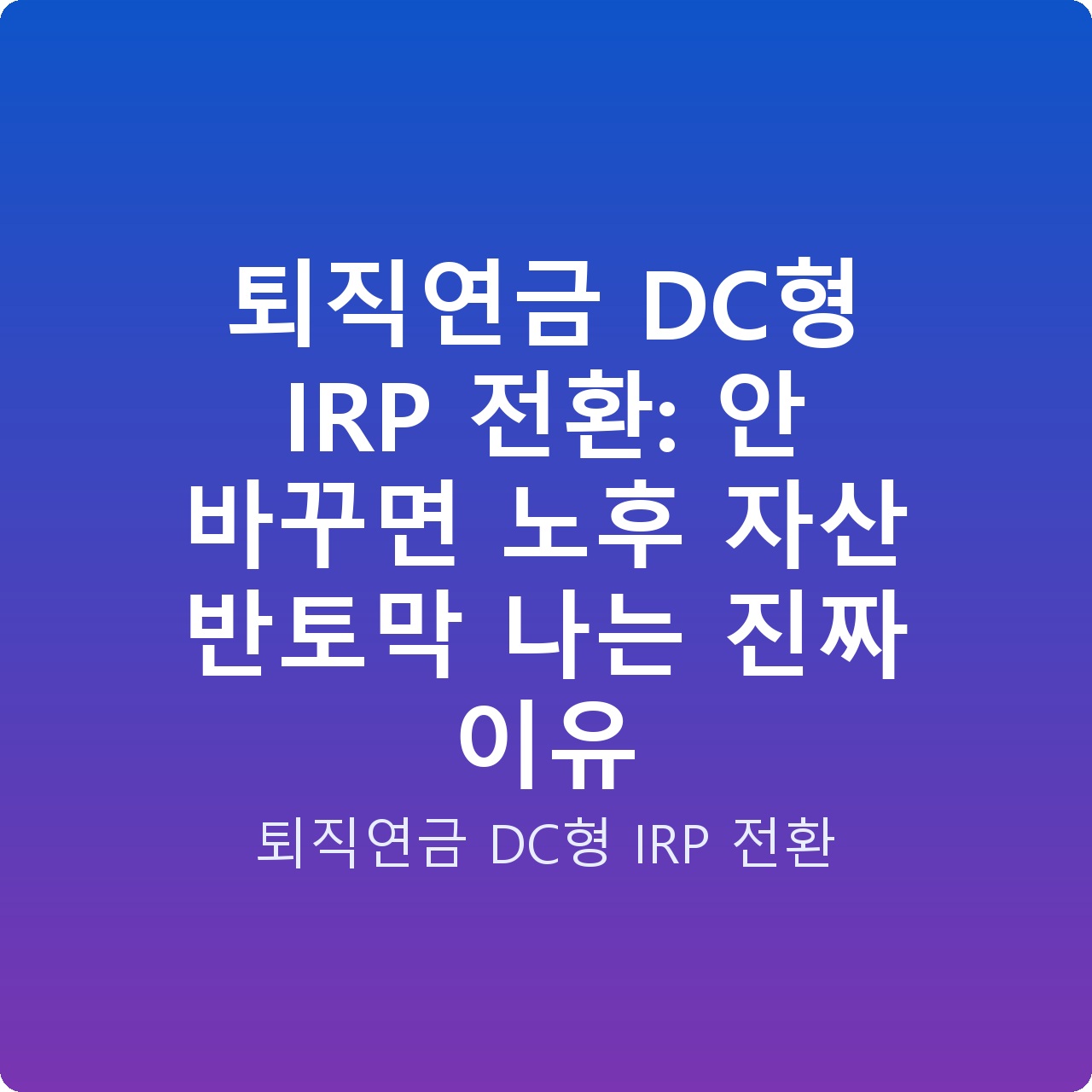 퇴직연금 DC형 IRP 전환: 안 바꾸면 노후 자산 반토막 나는 진짜 이유