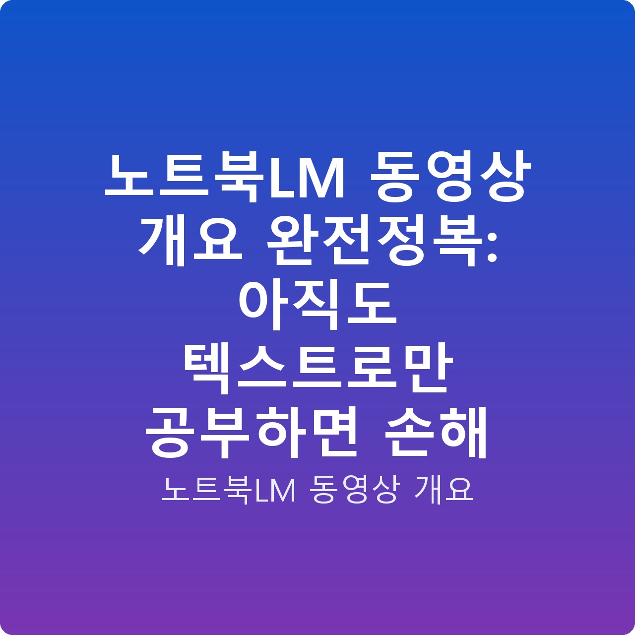 노트북LM 동영상 개요 완전정복: 아직도 텍스트로만 공부하면 손해