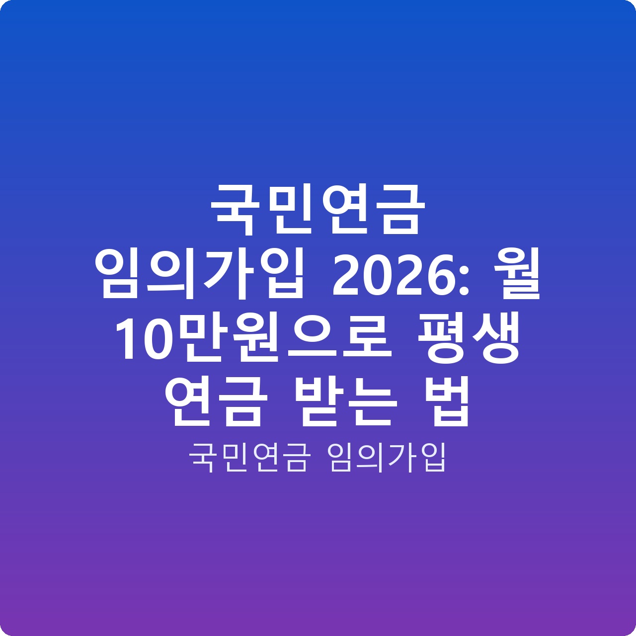 국민연금 임의가입 2026: 월 10만원으로 평생 연금 받는 법