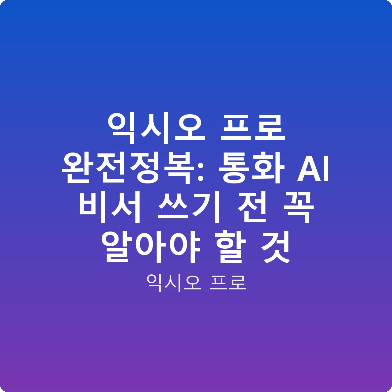 익시오 프로 완전정복: 통화 AI 비서 쓰기 전 꼭 알아야 할 것