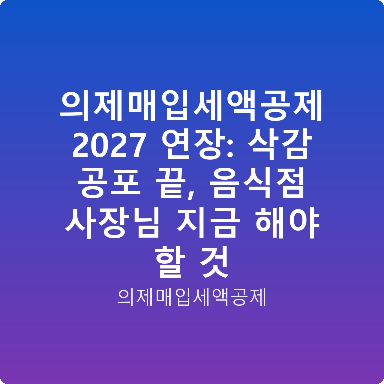 의제매입세액공제 2027 연장: 삭감 공포 끝, 음식점 사장님 지금 해야 할 것