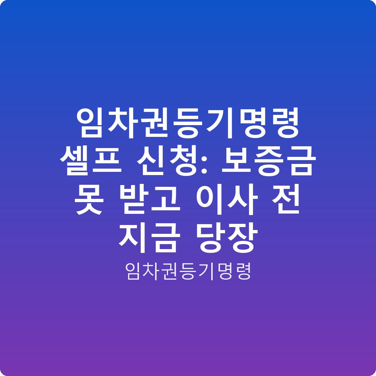 임차권등기명령 셀프 신청: 보증금 못 받고 이사 전 지금 당장