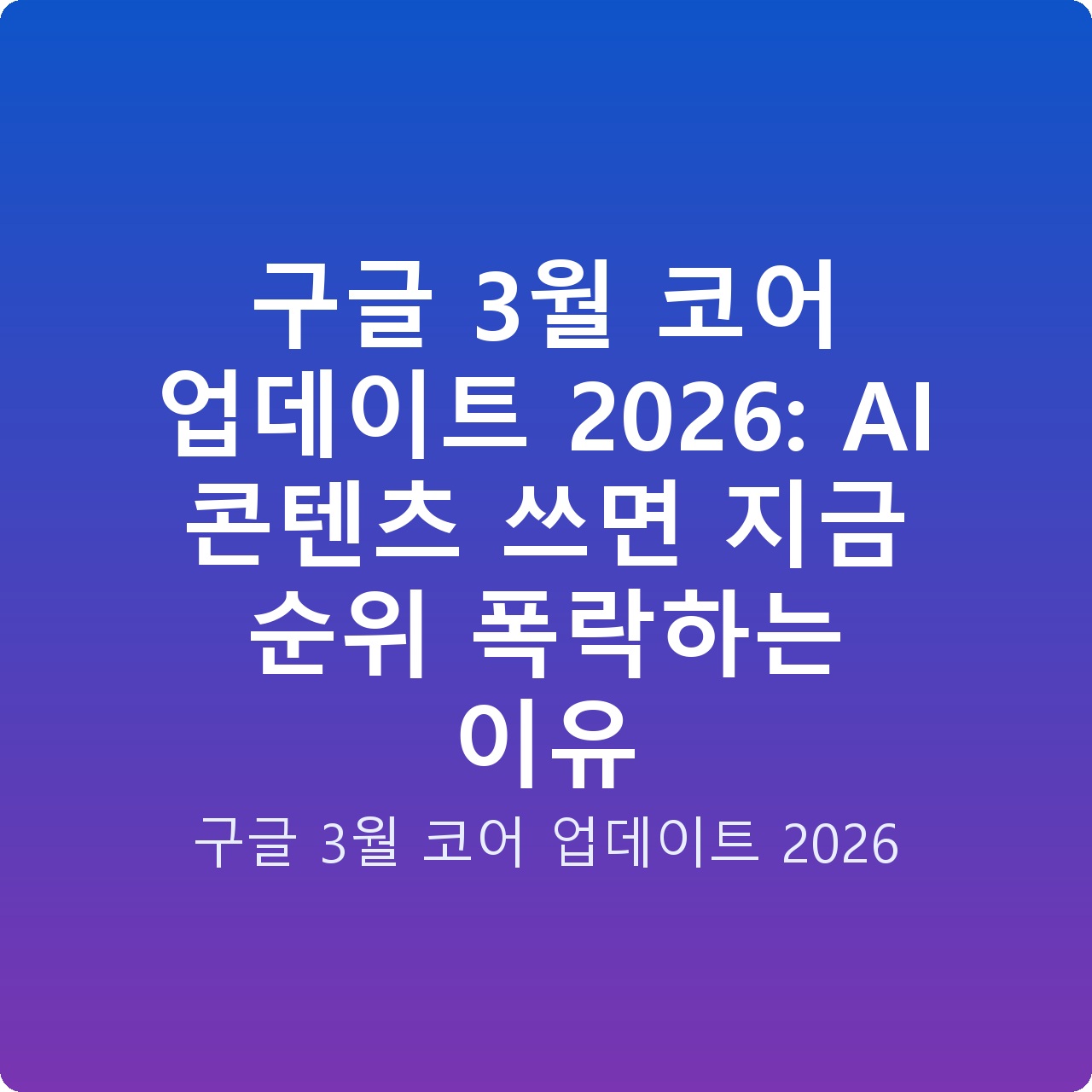 구글 3월 코어 업데이트 2026: AI 콘텐츠 쓰면 지금 순위 폭락하는 이유