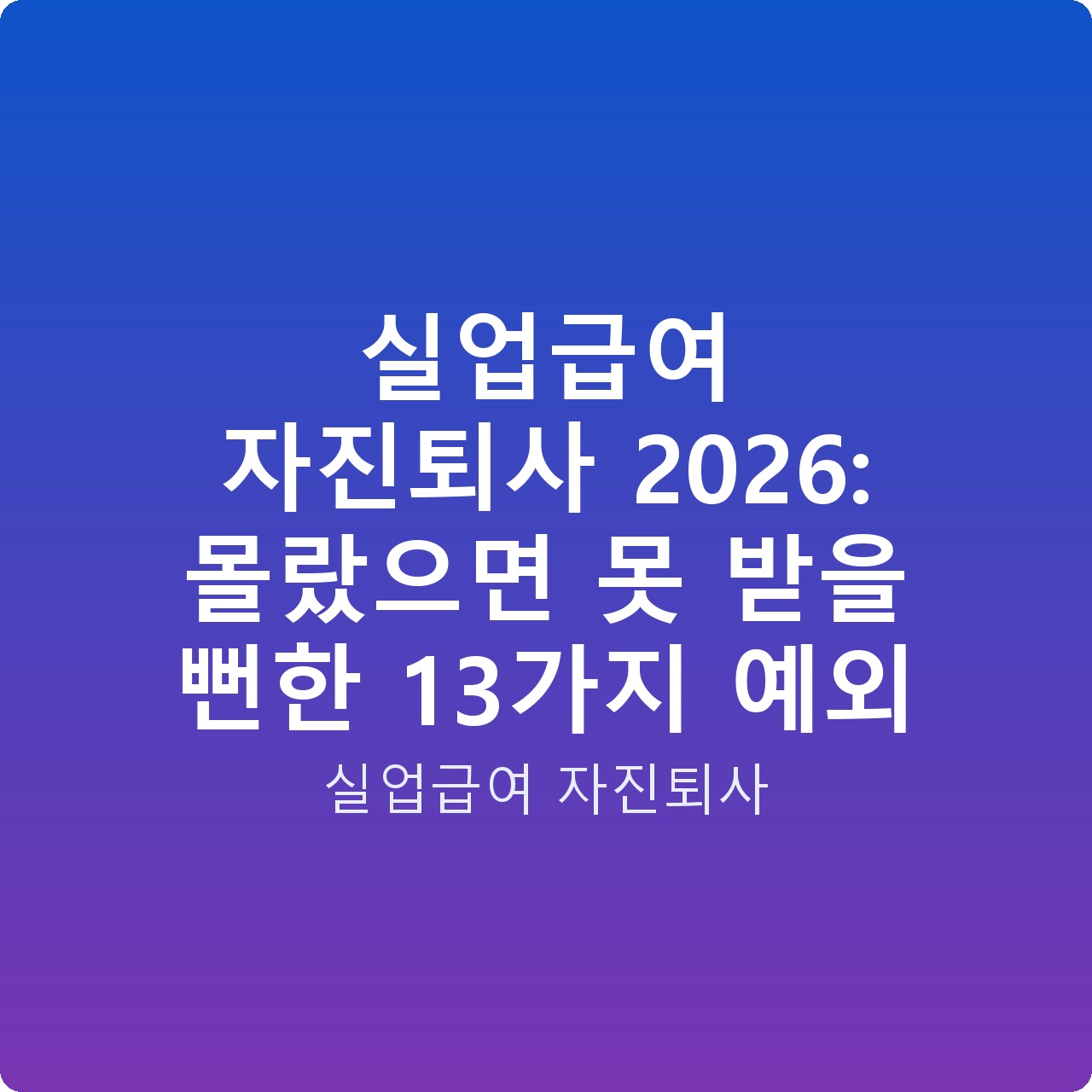 실업급여 자진퇴사 2026: 몰랐으면 못 받을 뻔한 13가지 예외