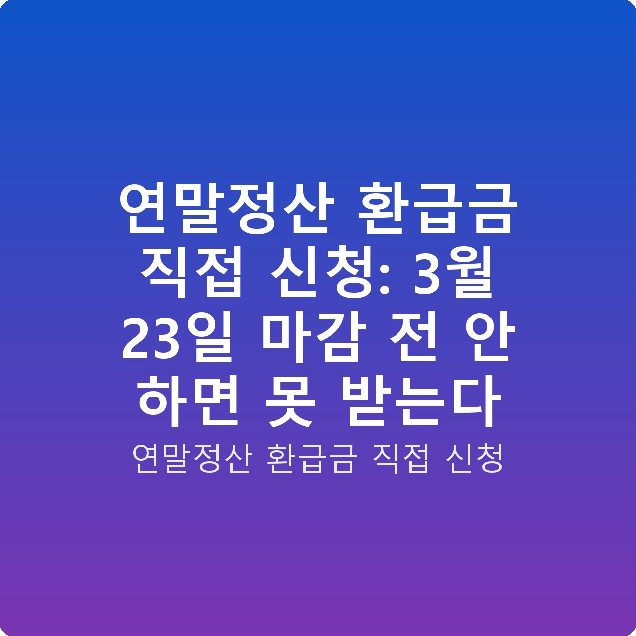 연말정산 환급금 직접 신청: 3월 23일 마감 전 안 하면 못 받는다