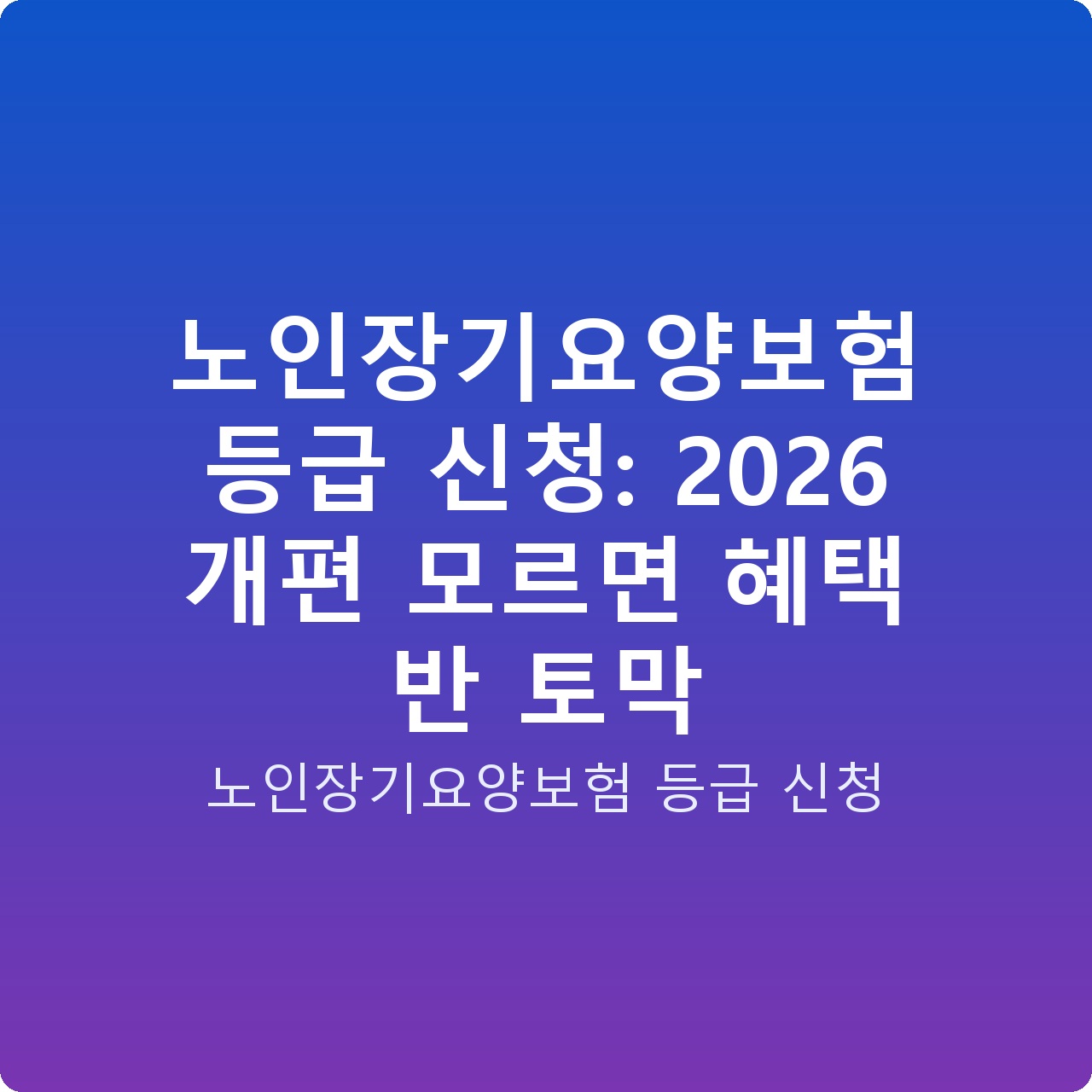 노인장기요양보험 등급 신청: 2026 개편 모르면 혜택 반 토막
