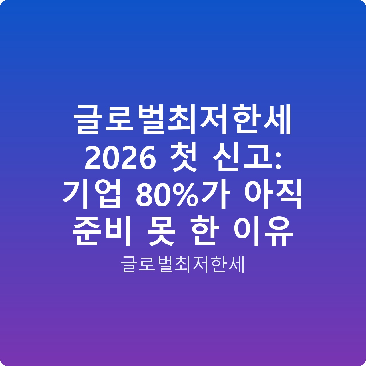글로벌최저한세 2026 첫 신고: 기업 80%가 아직 준비 못 한 이유 글로벌최저한세 2026 첫 신고: 기업 80%가 아직 준비 못 한 이유