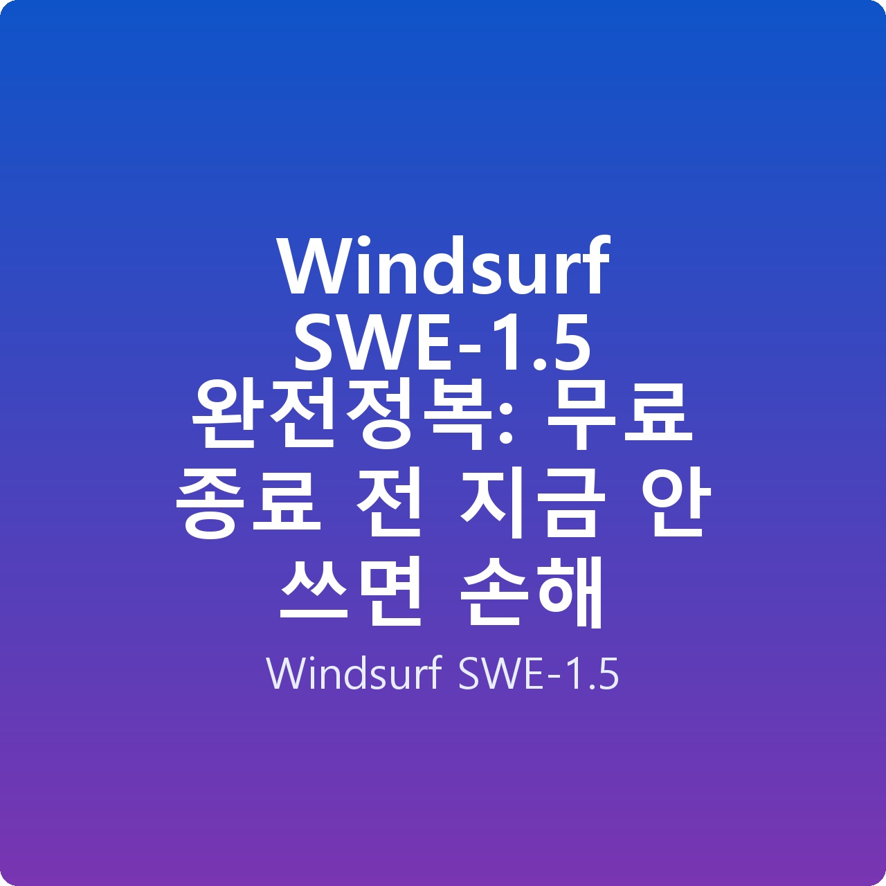 Windsurf SWE-1.5 완전정복: 무료 종료 전 지금 안 쓰면 손해