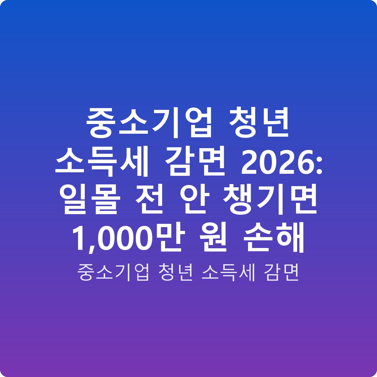 중소기업 청년 소득세 감면 2026: 일몰 전 안 챙기면 1,000만 원 손해