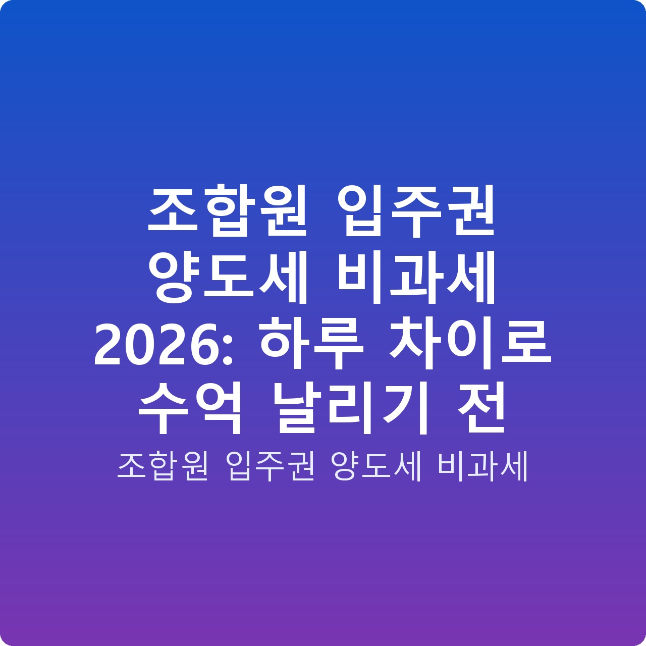 조합원 입주권 양도세 비과세 2026: 하루 차이로 수억 날리기 전 조합원 입주권 양도세 비과세 2026: 하루 차이로 수억 날리기 전
