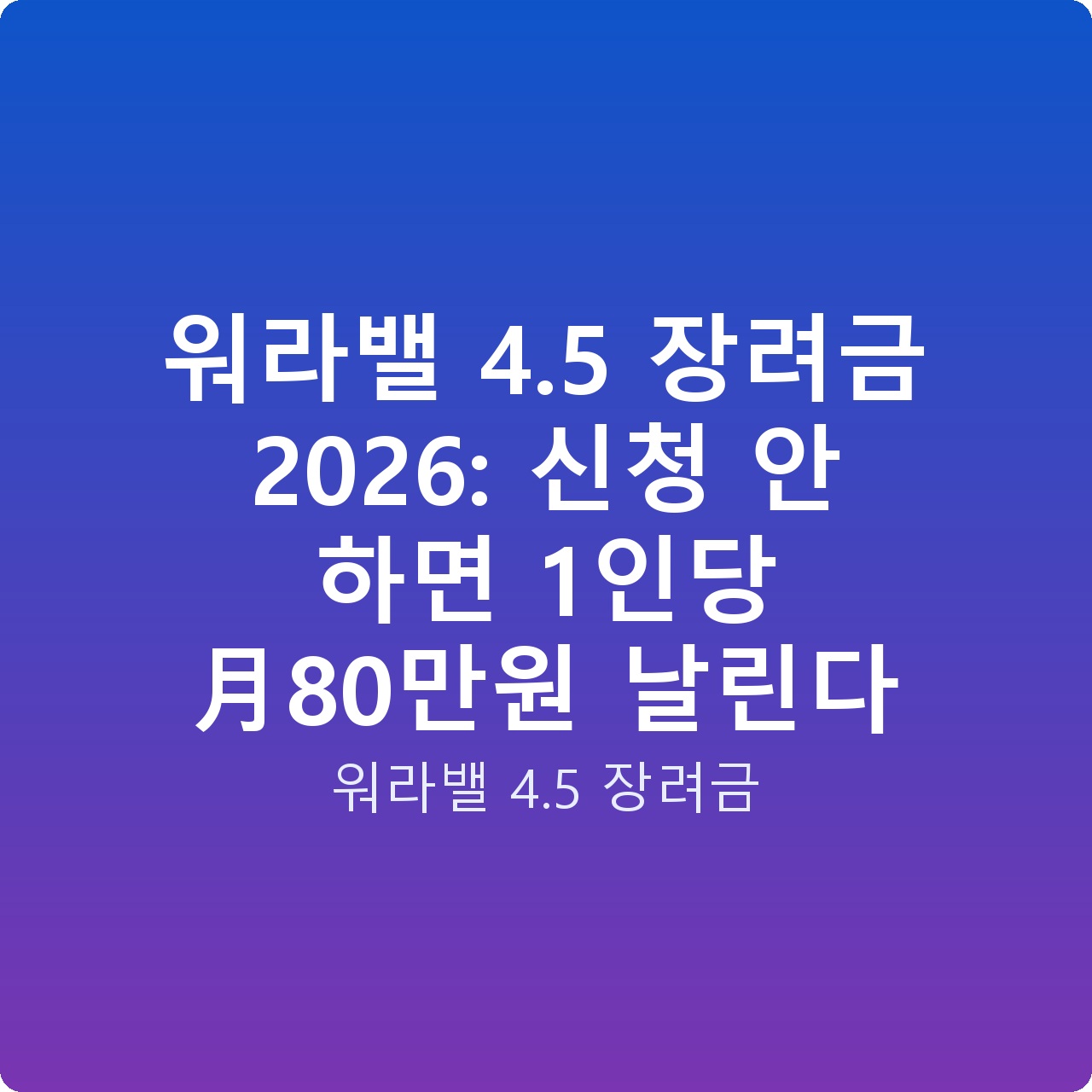 워라밸 4.5 장려금 2026: 신청 안 하면 1인당 月80만원 날린다