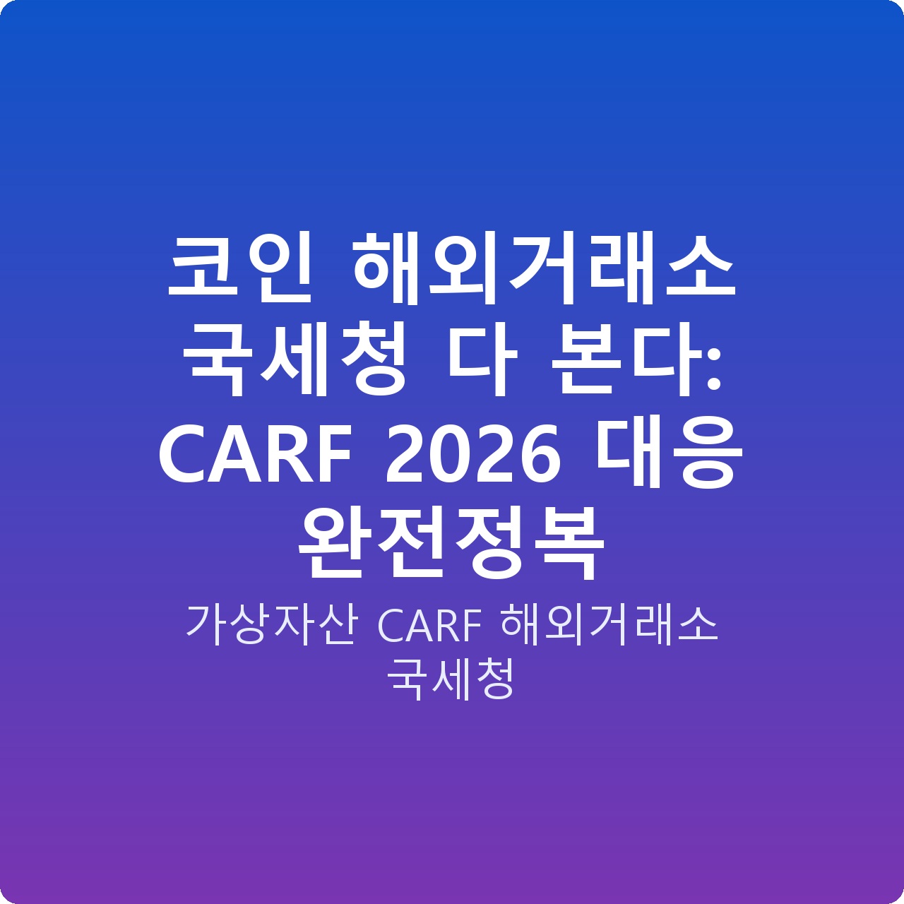 코인 해외거래소 국세청 다 본다: CARF 2026 대응 완전정복