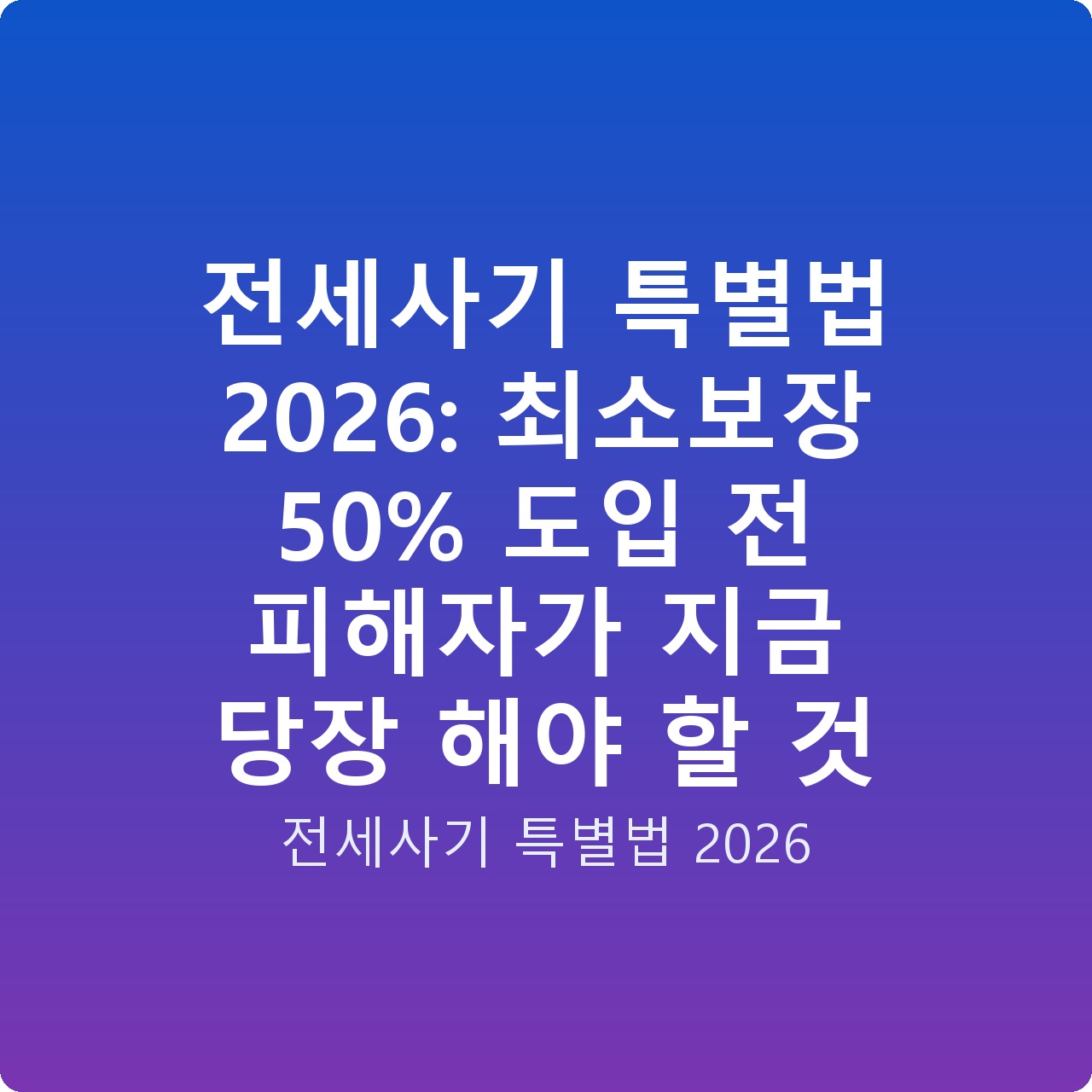전세사기 특별법 2026: 최소보장 50% 도입 전 피해자가 지금 당장 해야 할 것