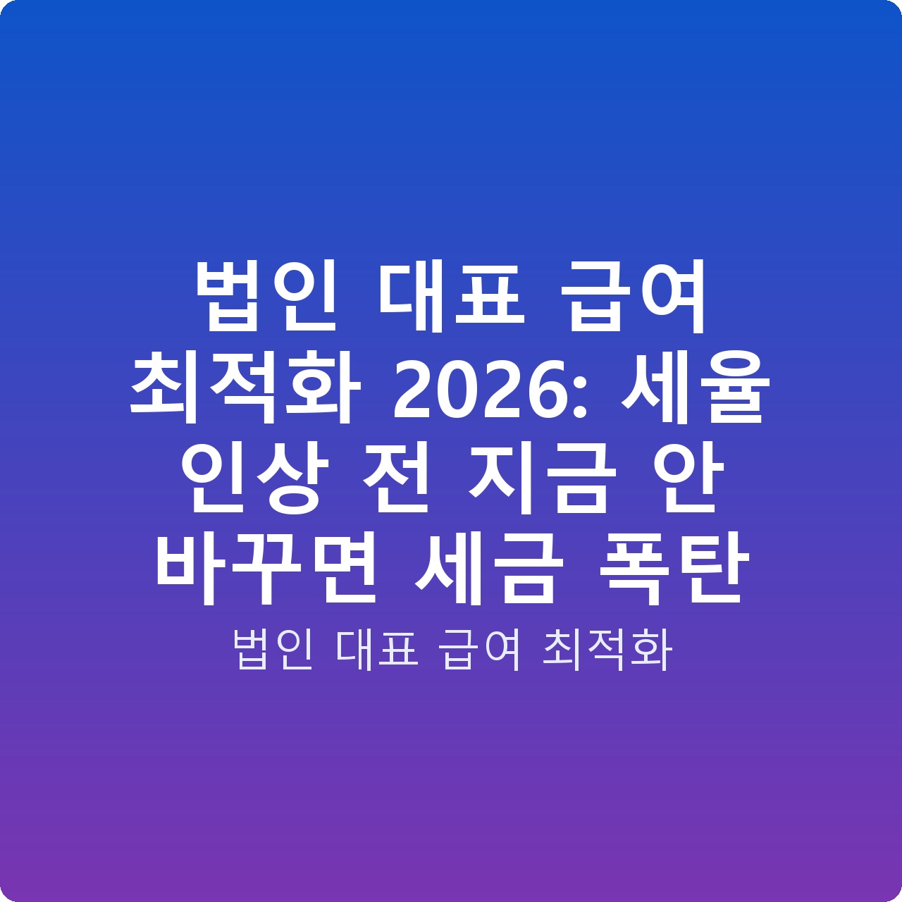 법인 대표 급여 최적화 2026: 세율 인상 전 지금 안 바꾸면 세금 폭탄
