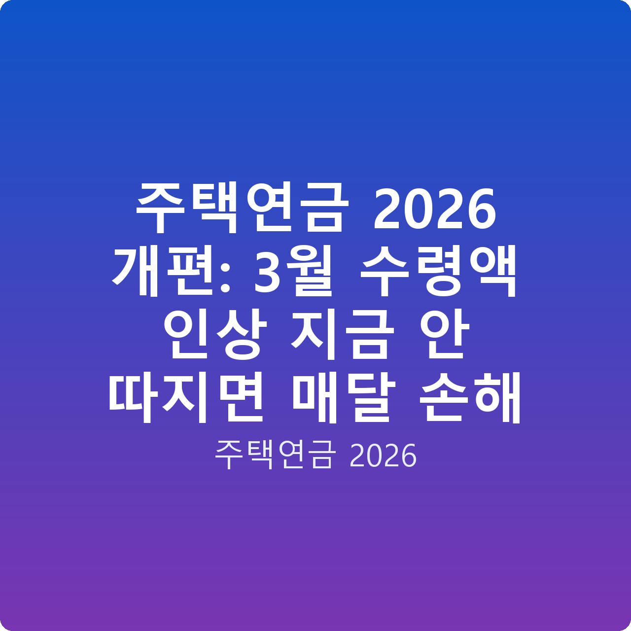 주택연금 2026 개편: 3월 수령액 인상 지금 안 따지면 매달 손해