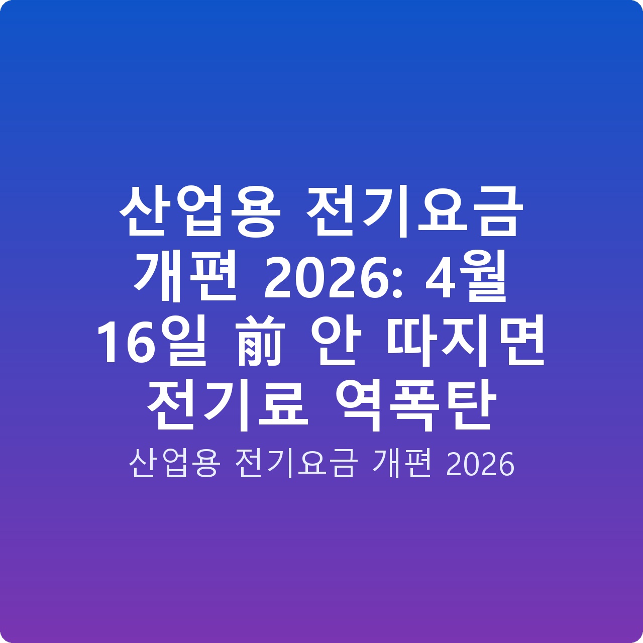 산업용 전기요금 개편 2026: 4월 16일 前 안 따지면 전기료 역폭탄