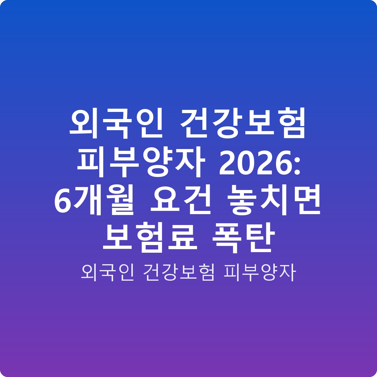 외국인 건강보험 피부양자 2026: 6개월 요건 놓치면 보험료 폭탄