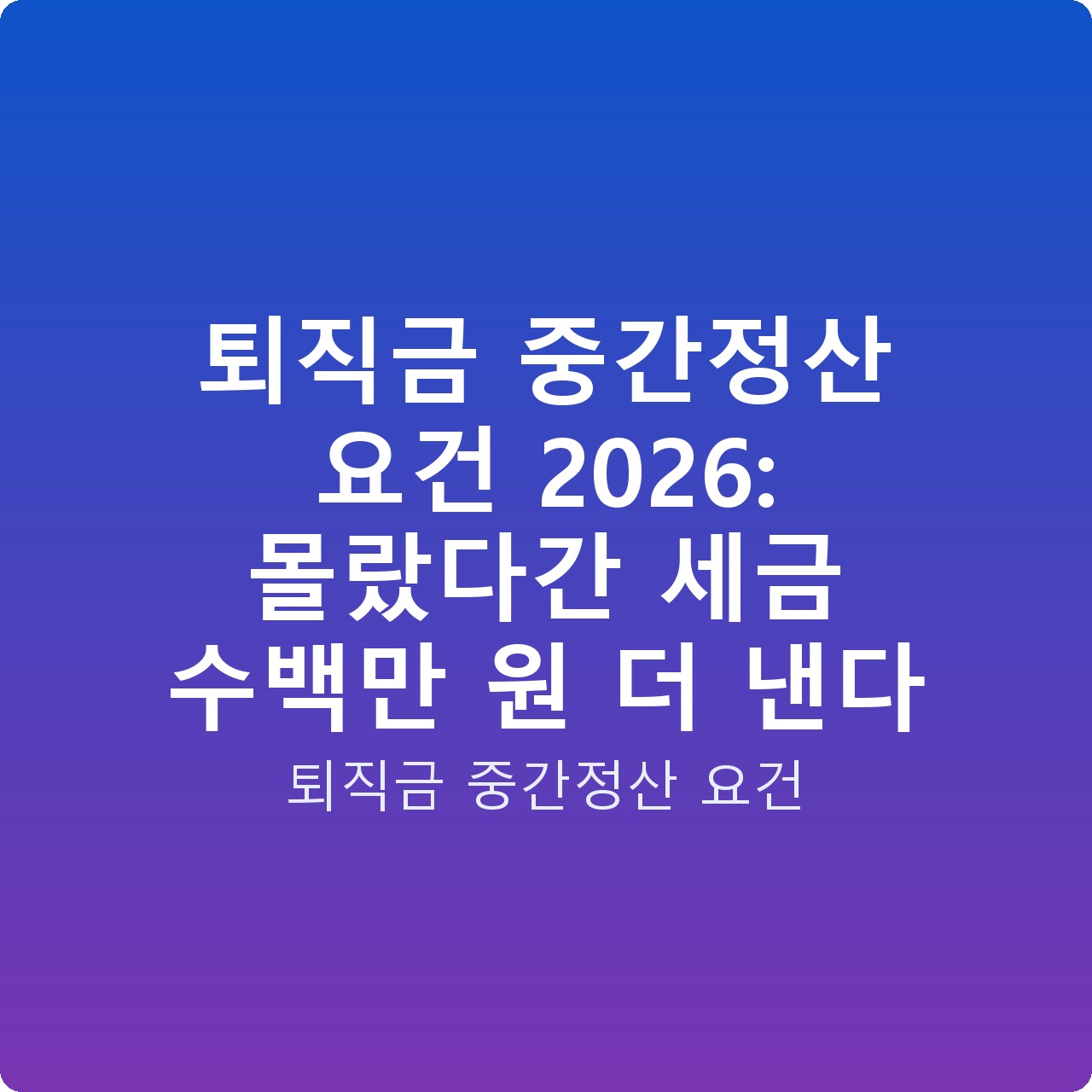 퇴직금 중간정산 요건 2026: 몰랐다간 세금 수백만 원 더 낸다