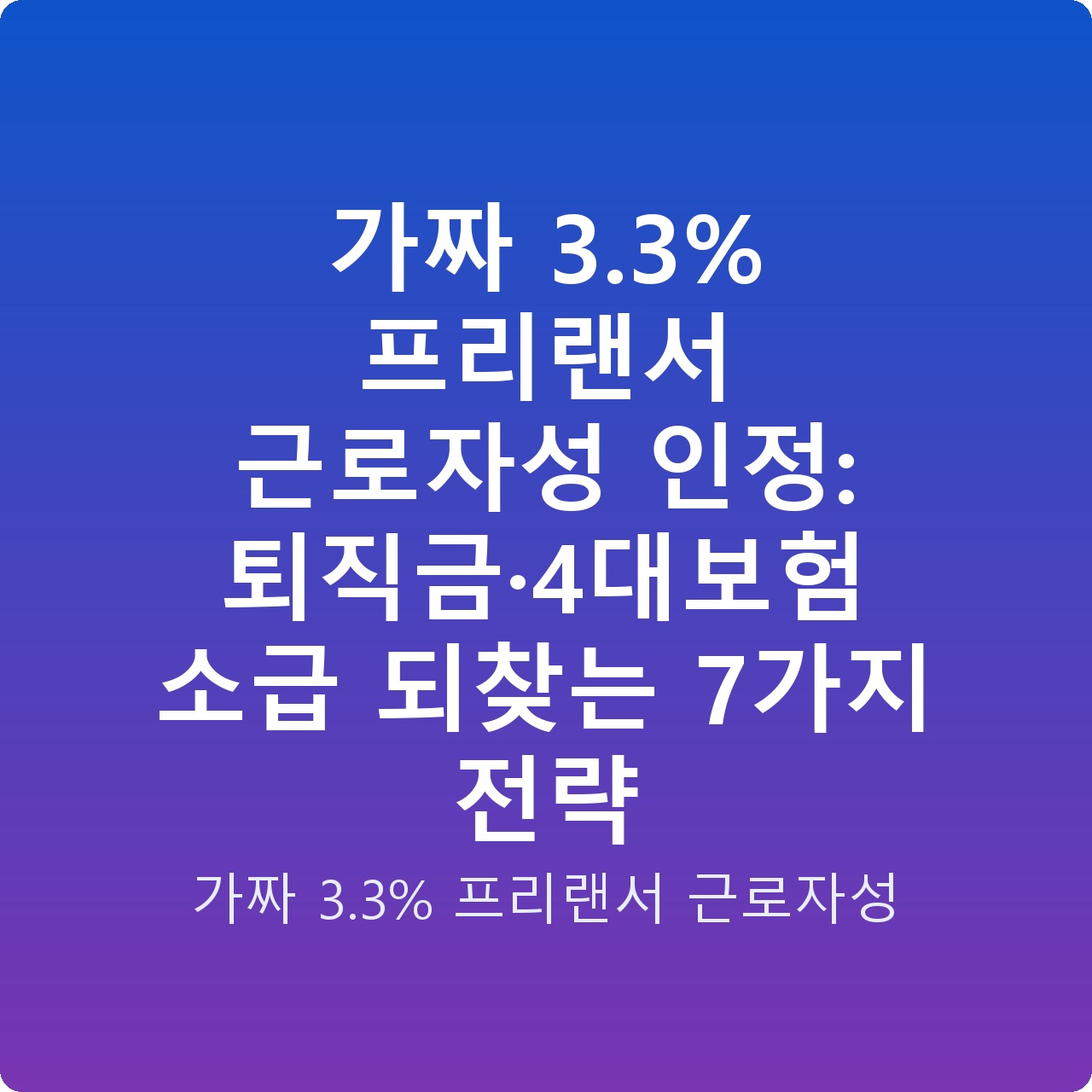 가짜 3.3% 프리랜서 근로자성 인정: 퇴직금·4대보험 소급 되찾는 7가지 전략