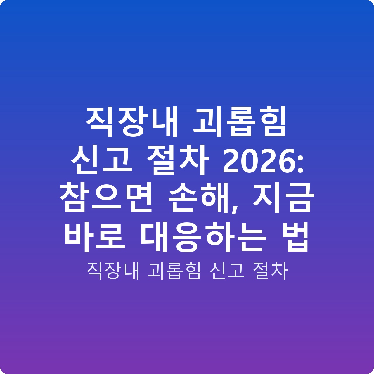 직장내 괴롭힘 신고 절차 2026: 참으면 손해, 지금 바로 대응하는 법