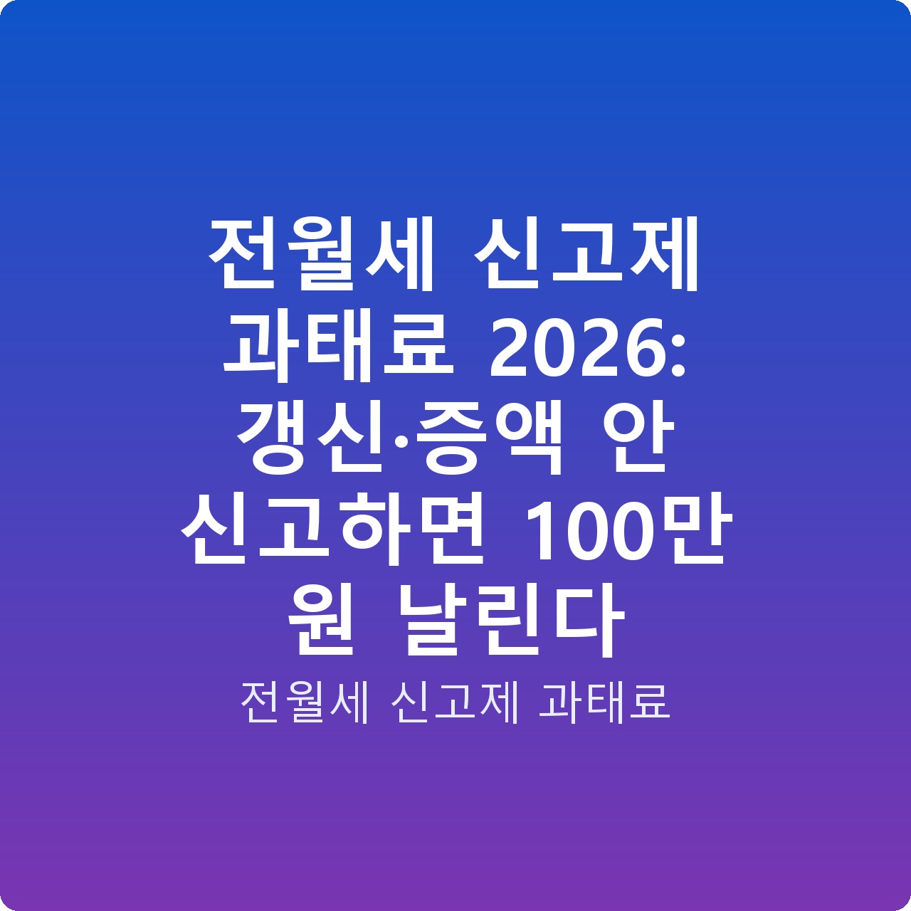 전월세 신고제 과태료 2026: 갱신·증액 안 신고하면 100만 원 날린다