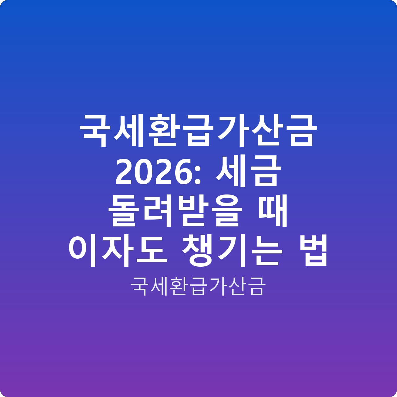 국세환급가산금 2026: 세금 돌려받을 때 이자도 챙기는 법