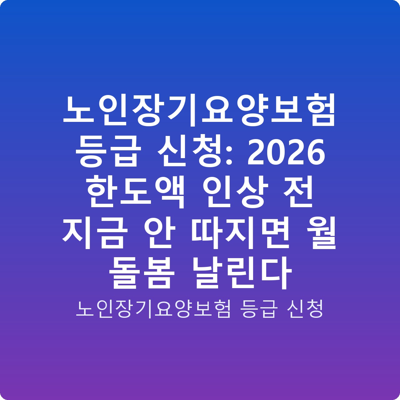 노인장기요양보험 등급 신청: 2026 한도액 인상 전 지금 안 따지면 월 돌봄 날린다