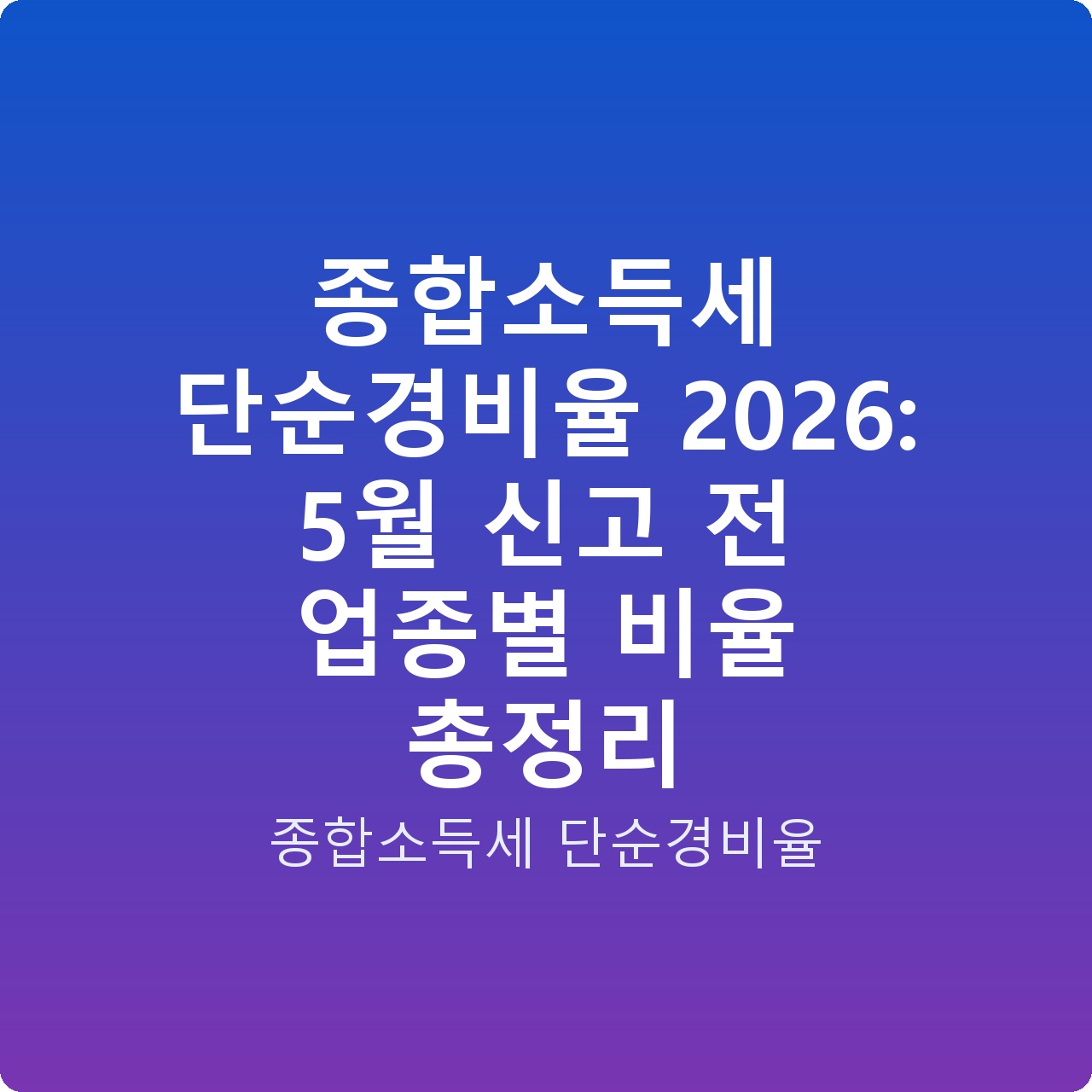종합소득세 단순경비율 2026: 5월 신고 전 업종별 비율 총정리