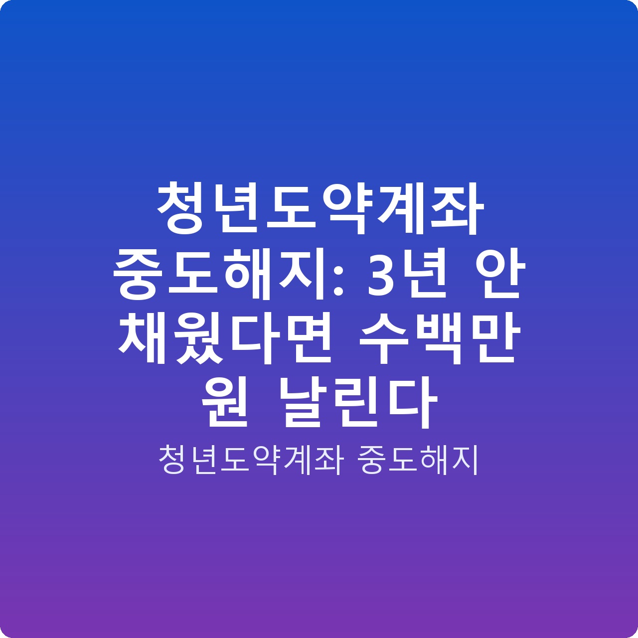 청년도약계좌 중도해지: 3년 안 채웠다면 수백만 원 날린다
