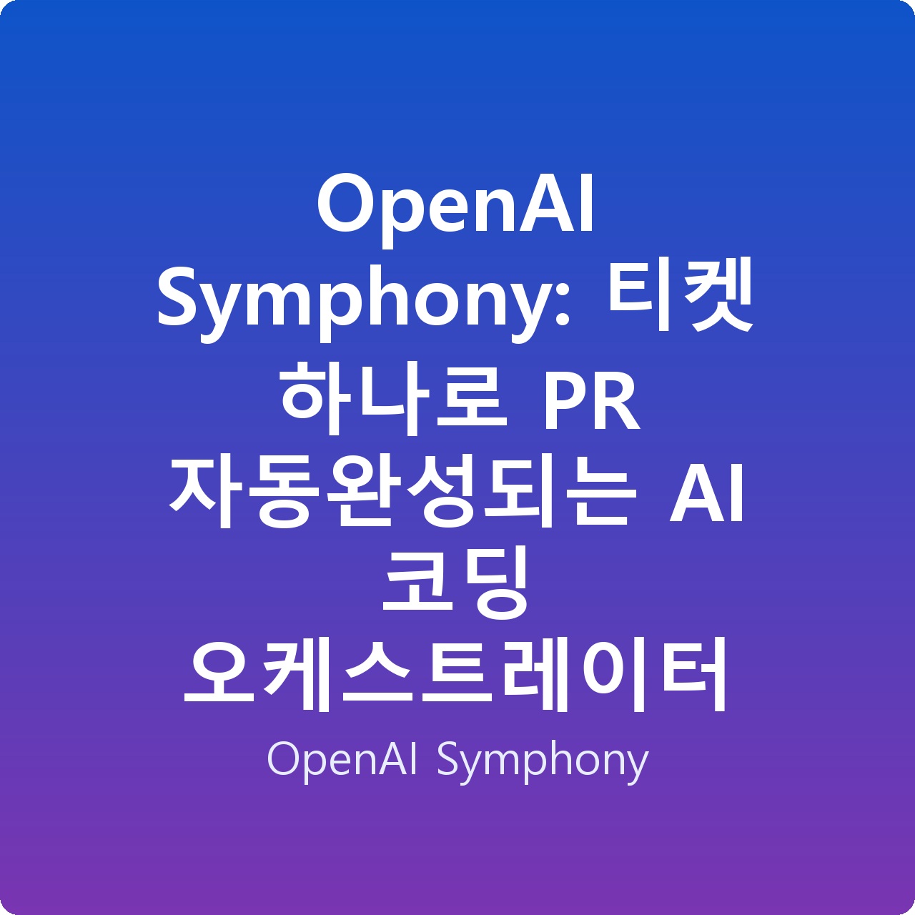 OpenAI Symphony: 티켓 하나로 PR 자동완성되는 AI 코딩 오케스트레이터
