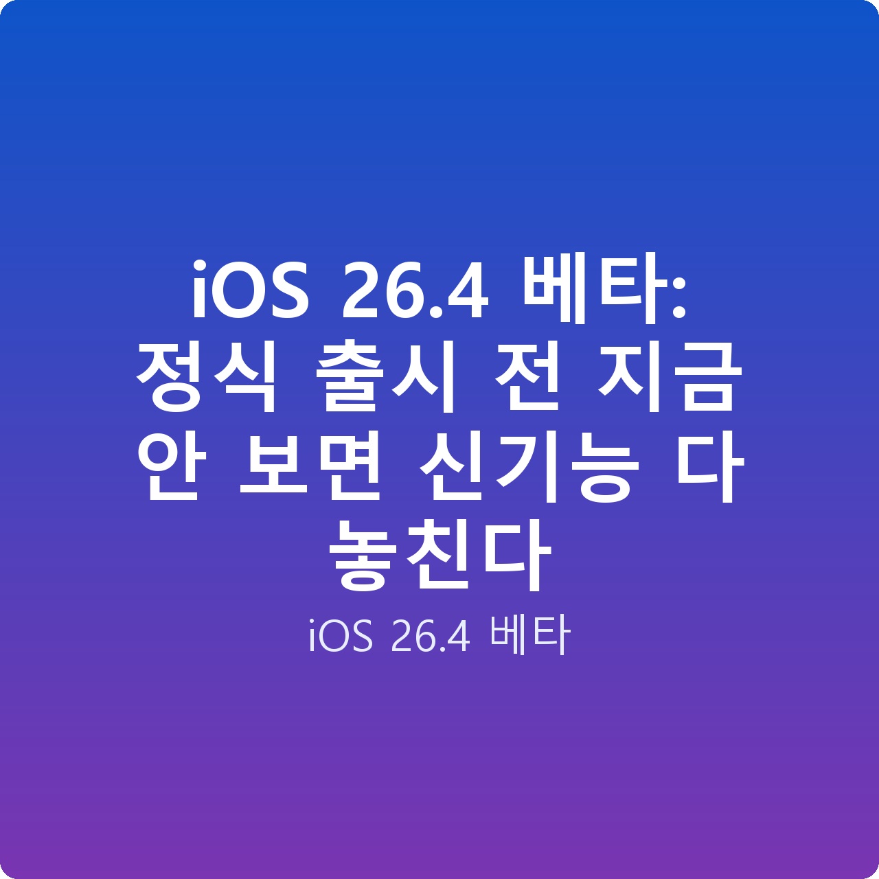 iOS 26.4 베타: 정식 출시 전 지금 안 보면 신기능 다 놓친다