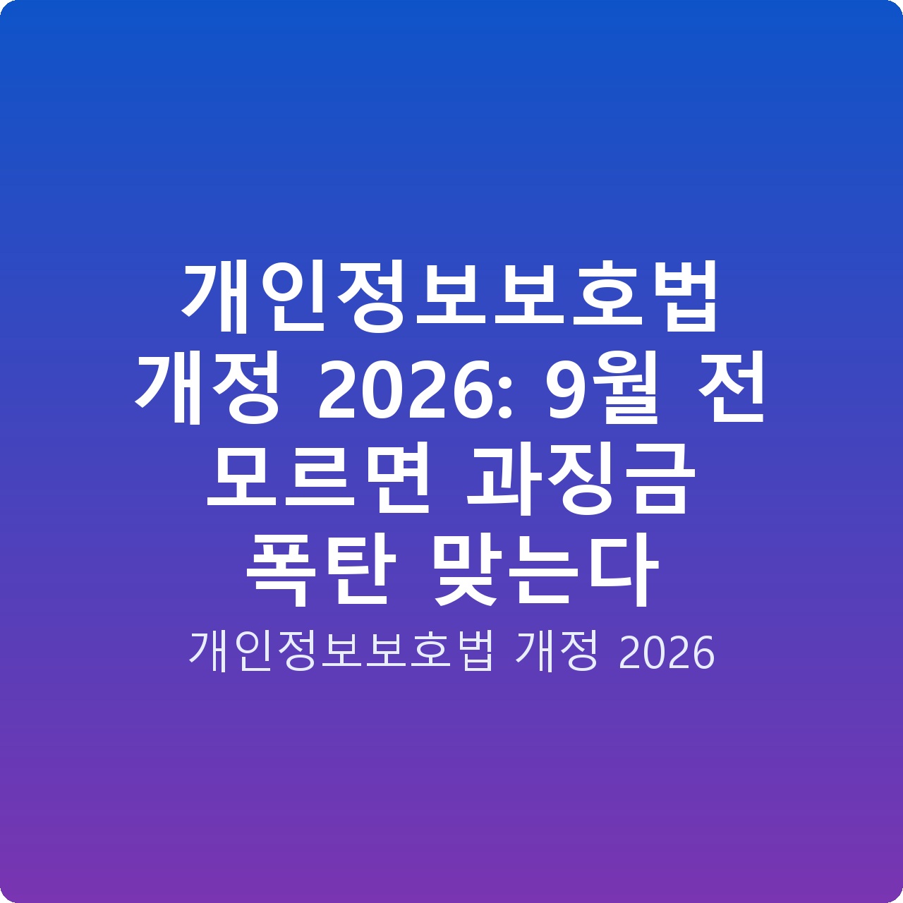 개인정보보호법 개정 2026: 9월 전 모르면 과징금 폭탄 맞는다