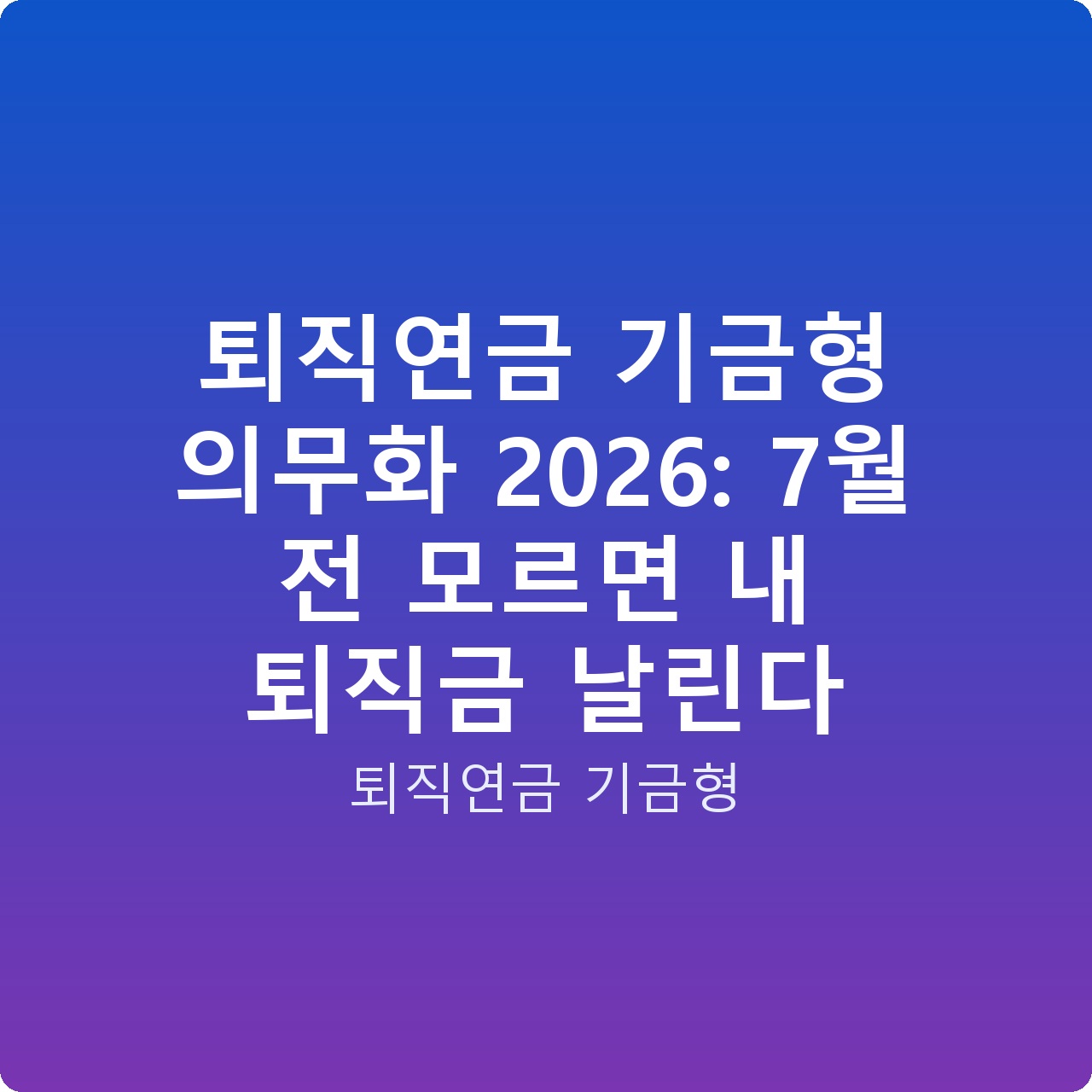 퇴직연금 기금형 의무화 2026: 7월 전 모르면 내 퇴직금 날린다 퇴직연금 기금형 의무화 2026: 7월 전 모르면 내 퇴직금 날린다